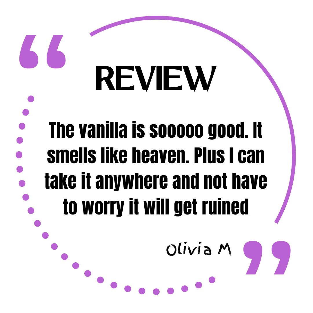Review. The vanilla is sooooo good. It smells like heaven. Plus I can take it anywhere and not have to worry it will get ruined. Olivia M