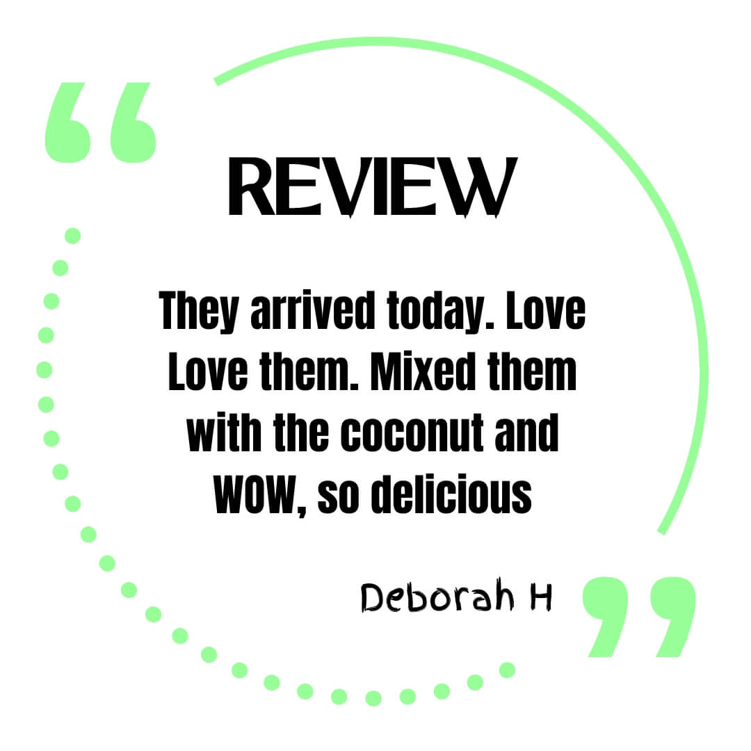 Review. They arrived today. Love Love them. Mixed them with the coconut and WOW, so delicious. Deborah H